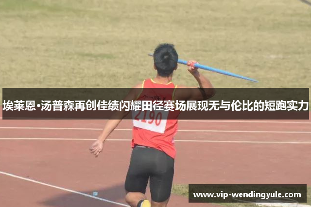 埃莱恩·汤普森再创佳绩闪耀田径赛场展现无与伦比的短跑实力
