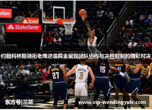 约翰科林斯领衔老鹰逆袭掘金展现团队协作与决胜时刻的精彩对决