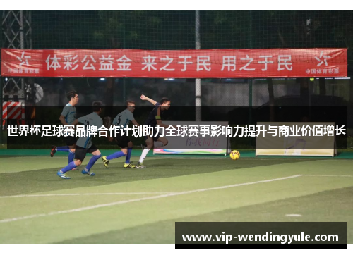 世界杯足球赛品牌合作计划助力全球赛事影响力提升与商业价值增长
