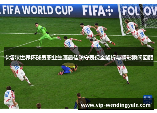 卡塔尔世界杯球员职业生涯最佳防守表现全解析与精彩瞬间回顾