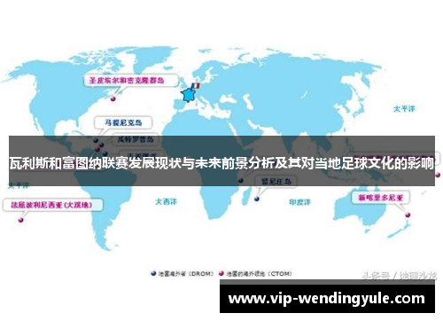 瓦利斯和富图纳联赛发展现状与未来前景分析及其对当地足球文化的影响