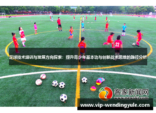 足球技术培训与发展方向探索：提升青少年基本功与创新战术思维的路径分析