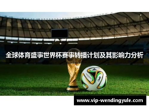 全球体育盛事世界杯赛事转播计划及其影响力分析