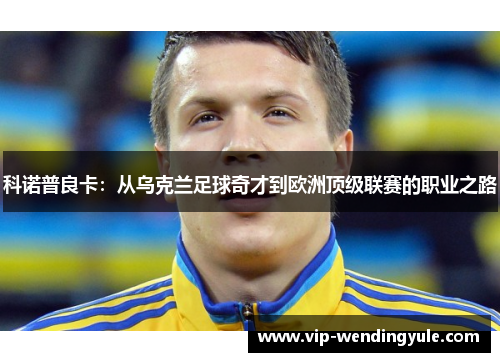 科诺普良卡：从乌克兰足球奇才到欧洲顶级联赛的职业之路