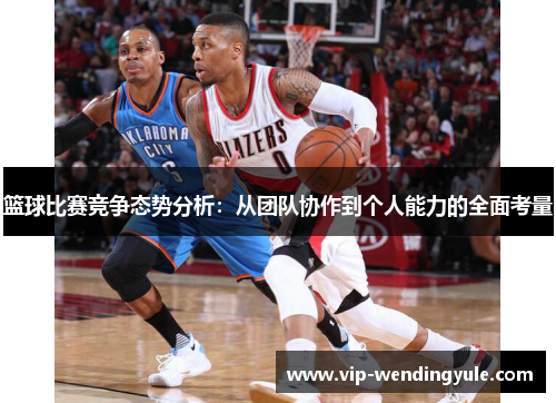 篮球比赛竞争态势分析：从团队协作到个人能力的全面考量