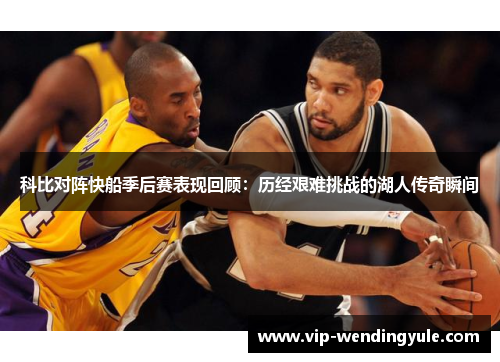 科比对阵快船季后赛表现回顾：历经艰难挑战的湖人传奇瞬间