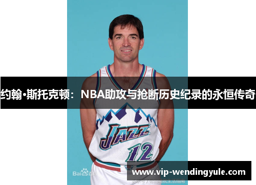 约翰·斯托克顿：NBA助攻与抢断历史纪录的永恒传奇