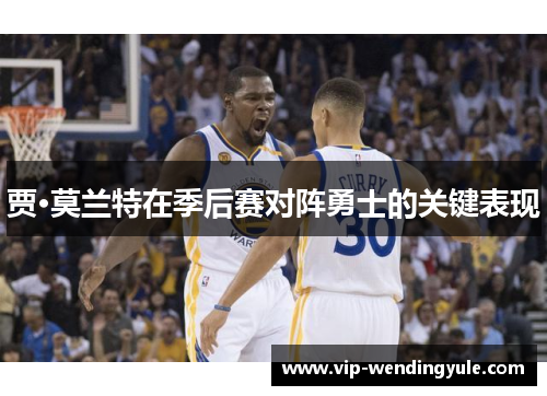 贾·莫兰特在季后赛对阵勇士的关键表现