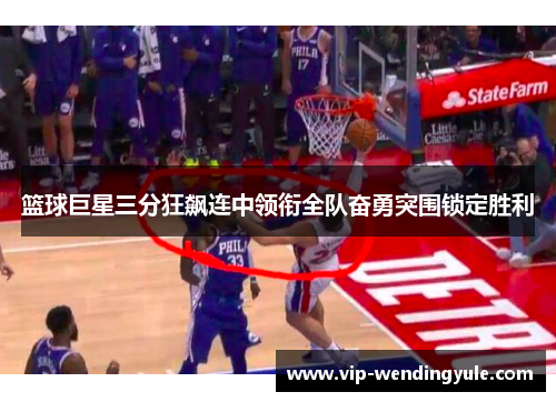 篮球巨星三分狂飙连中领衔全队奋勇突围锁定胜利