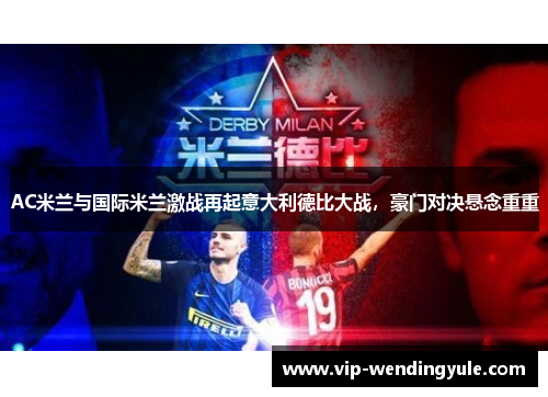AC米兰与国际米兰激战再起意大利德比大战，豪门对决悬念重重
