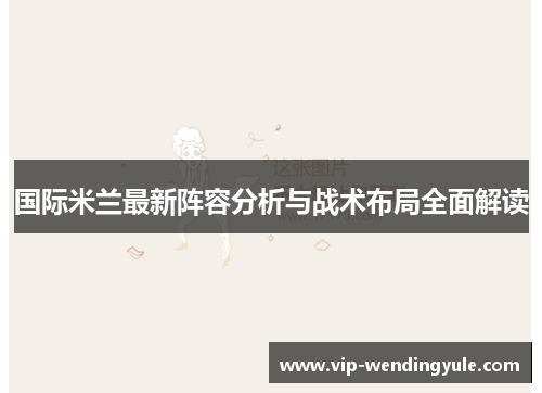 国际米兰最新阵容分析与战术布局全面解读