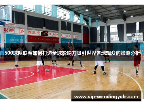 500球队联赛如何打造全球影响力吸引世界各地观众的策略分析