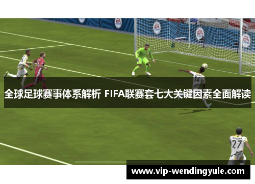 全球足球赛事体系解析 FIFA联赛套七大关键因素全面解读