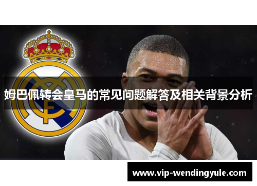 姆巴佩转会皇马的常见问题解答及相关背景分析