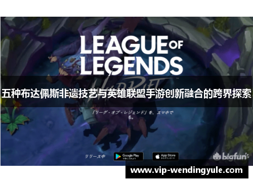 五种布达佩斯非遗技艺与英雄联盟手游创新融合的跨界探索
