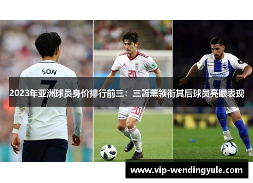 2023年亚洲球员身价排行前三：三笘薰领衔其后球员亮眼表现