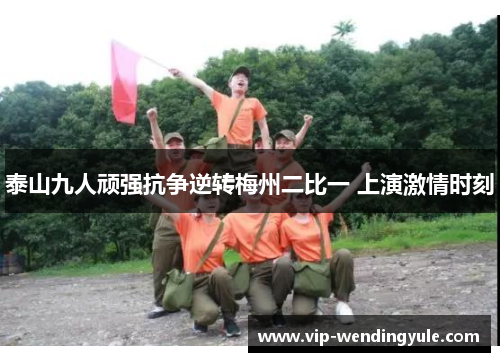泰山九人顽强抗争逆转梅州二比一 上演激情时刻