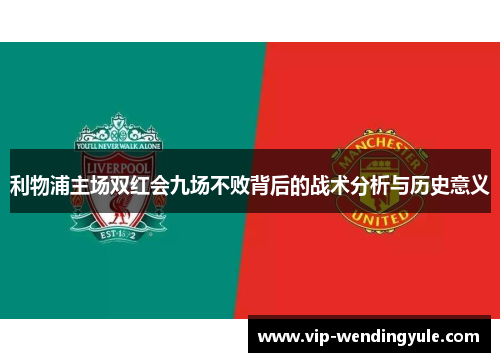 利物浦主场双红会九场不败背后的战术分析与历史意义