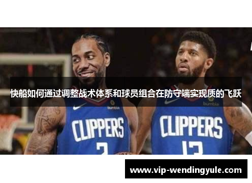 快船如何通过调整战术体系和球员组合在防守端实现质的飞跃