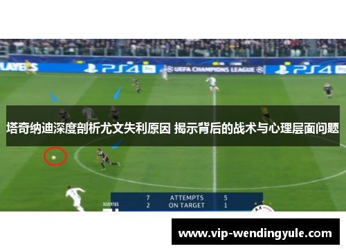 塔奇纳迪深度剖析尤文失利原因 揭示背后的战术与心理层面问题