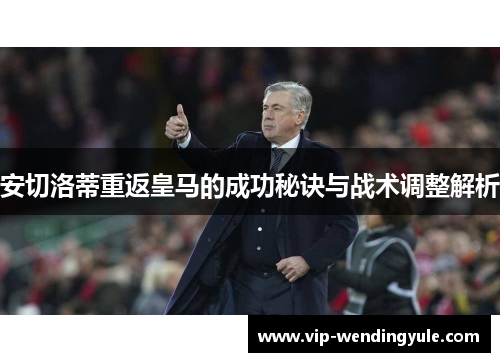 安切洛蒂重返皇马的成功秘诀与战术调整解析