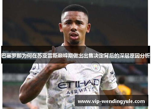 巴塞罗那为何在苏亚雷斯巅峰期做出出售决定背后的深层原因分析 巴塞罗那为何在苏亚雷斯巅峰期做出出售决定背后的深层原因分析