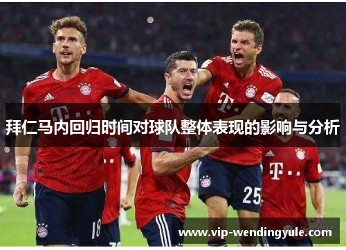 拜仁马内回归时间对球队整体表现的影响与分析 拜仁马内回归时间对球队整体表现的影响与分析