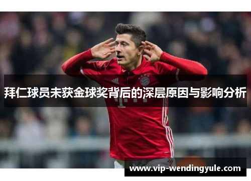 拜仁球员未获金球奖背后的深层原因与影响分析 拜仁球员未获金球奖背后的深层原因与影响分析