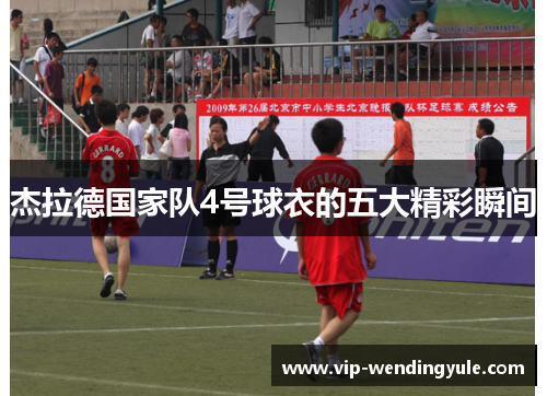 杰拉德国家队4号球衣的五大精彩瞬间 杰拉德国家队4号球衣的五大精彩瞬间