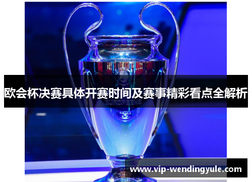 欧会杯决赛具体开赛时间及赛事精彩看点全解析 欧会杯决赛具体开赛时间及赛事精彩看点全解析
